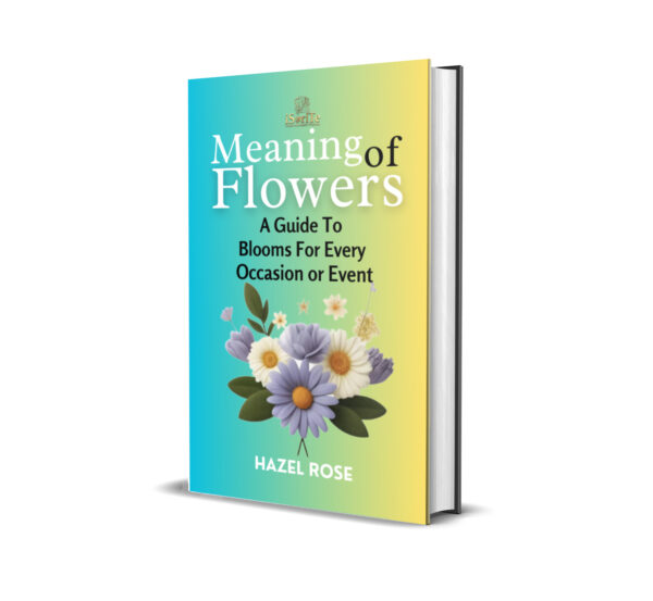 MEANING OF FLOWERS: A GUIDE TO BLOOMS FOR EVERY OCCASION OR EVENT